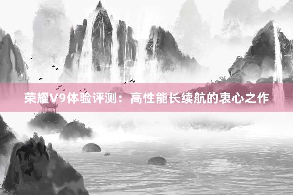 荣耀V9体验评测：高性能长续航的衷心之作